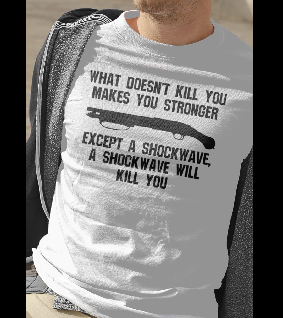 What Doesn't Kill You Makes You Stronger Except A Shockwave Mossberg 590 Accessories Fun Tactical T-Shirt