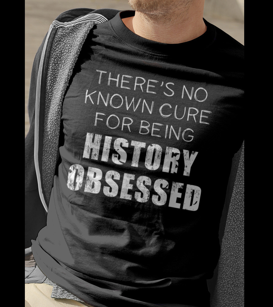 There's No Known Cure For Being History Obsessed T-Shirt