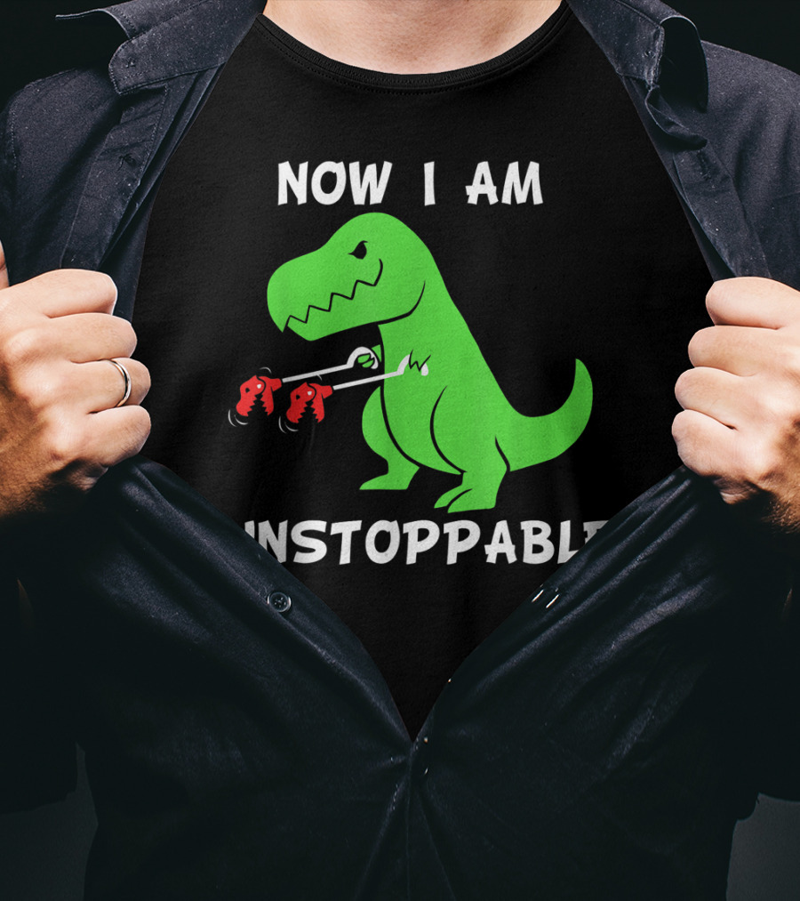 Now I Am Unstoppable T-Rex With Grabbing Claws T-Shirt