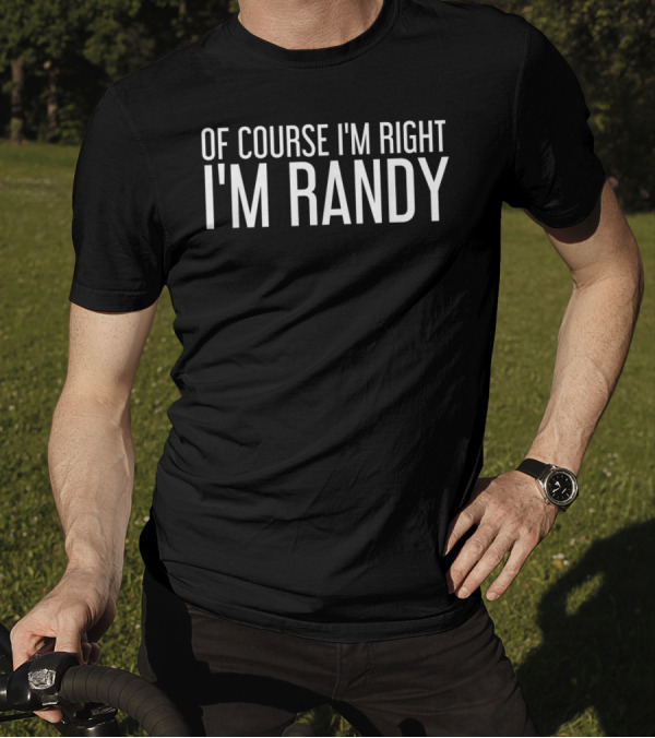 Of Course I'm Right I'm Randy Funny Ide T-Shirt