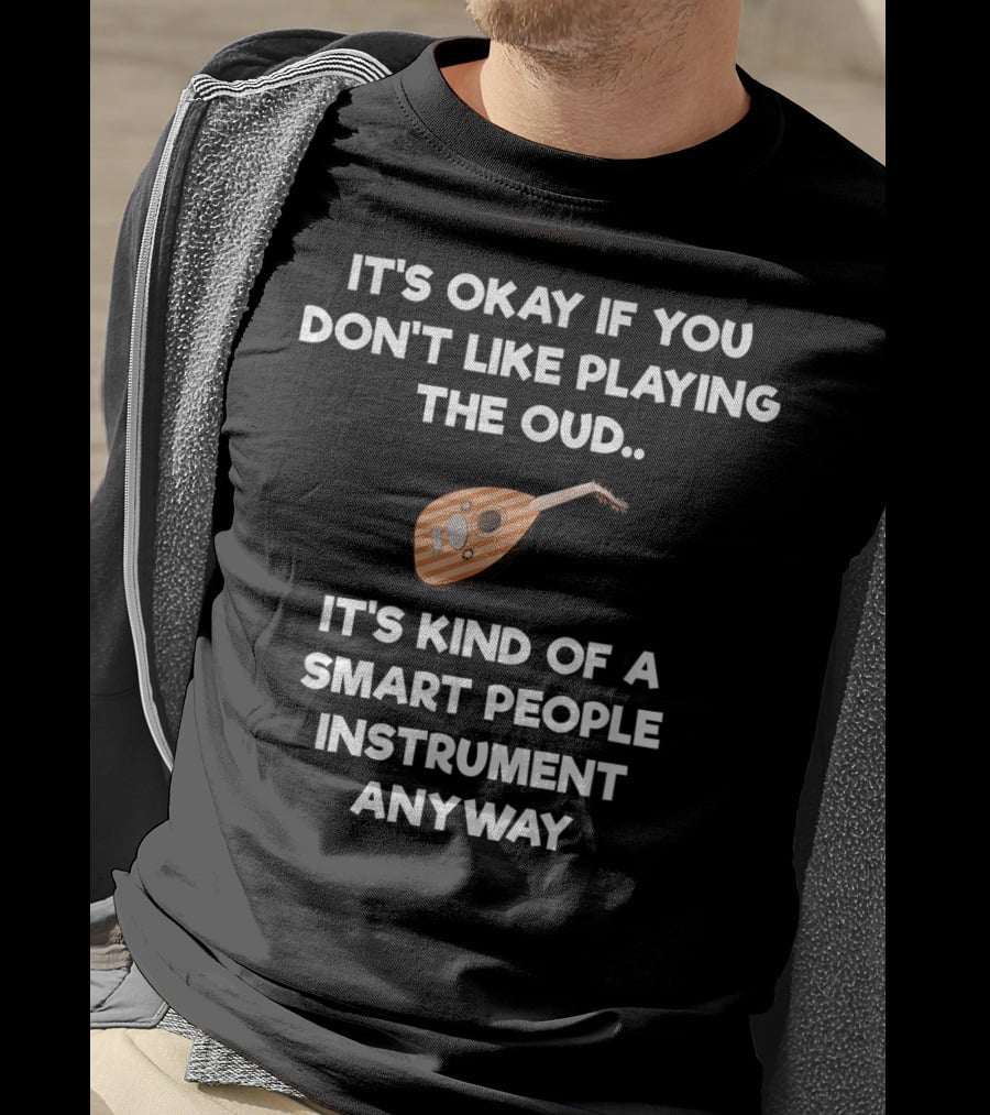 It's Okay If You Don't Like Playing The Oud It's Kind Of A Smart People Instrument Anyway T-Shirt