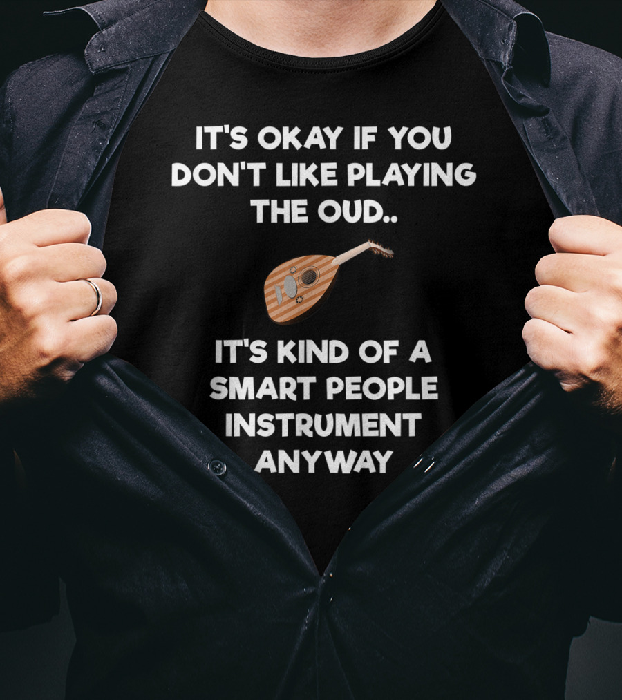 It's Okay If You Don't Like Playing The Oud It's Kind Of A Smart People Instrument Anyway T-Shirt