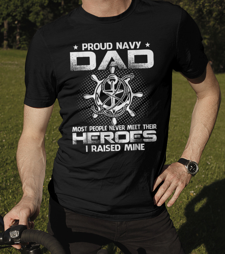 Proud Navy Dad Most People Never Meet Their Heroes I Raised Mine T-Shirt