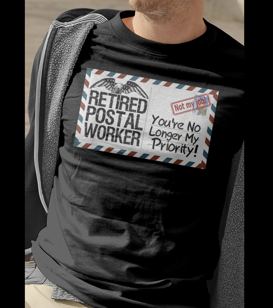 Retired Postal Worker Not My Job You're No Longer My Priority T-Shirt