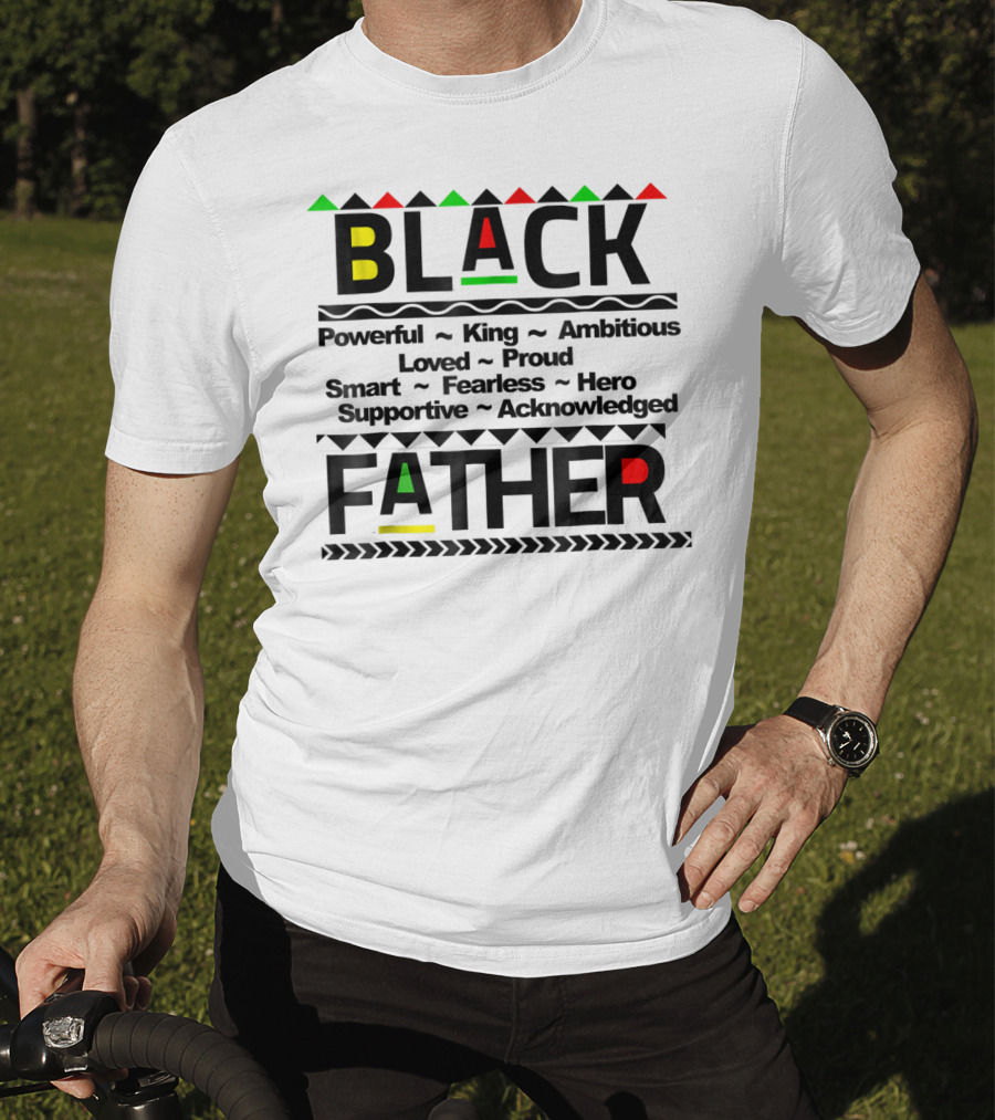 Black Father Powerful King Ambitious Loved Proud Smart Fearless Hero Supportive Acknowledged T-Shirt