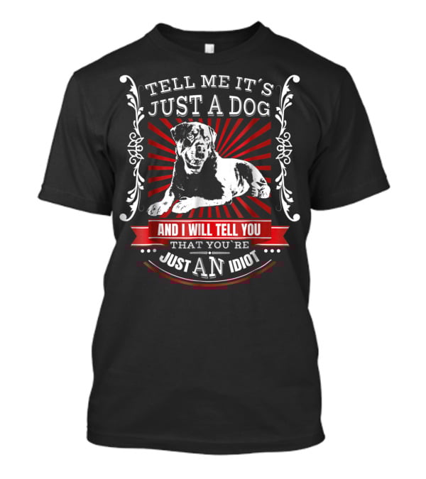 Rottweiler Fun Dog Tell Me It's Just A Dog And I Will Tell You That You're Just An Idiot T-Shirt