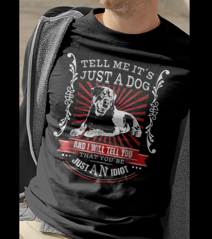 Rottweiler Fun Dog Tell Me It's Just A Dog And I Will Tell You That You're Just An Idiot T-Shirt