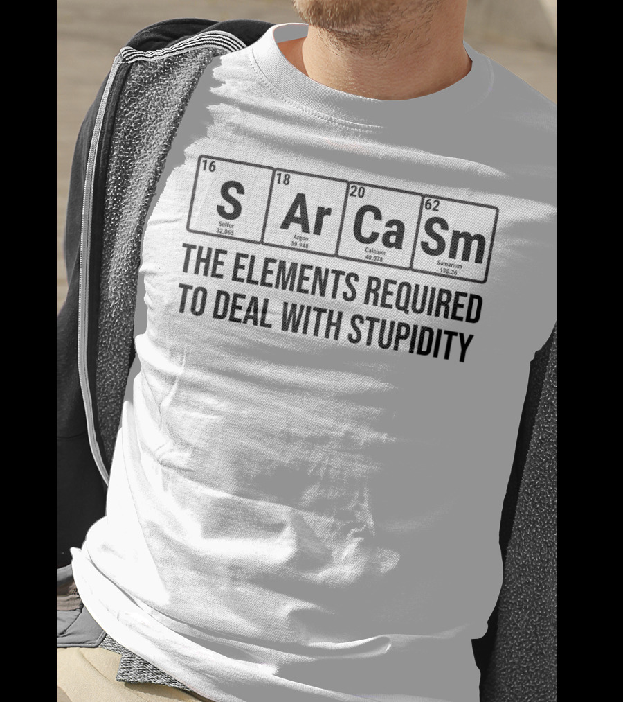 Sarcasm The Elements Required To Deal With Stupidity Chemistry Science T-Shirt
