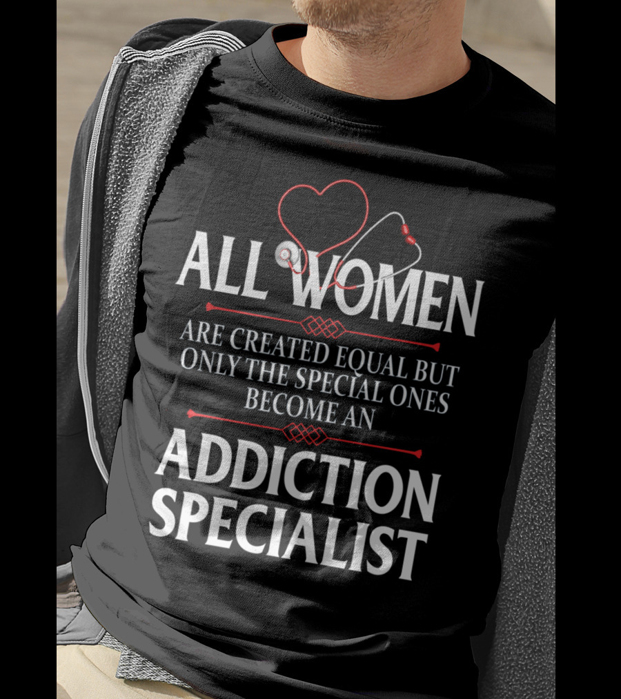 All Women Created Equal Only Special Ones Addiction Specialist T-Shirt