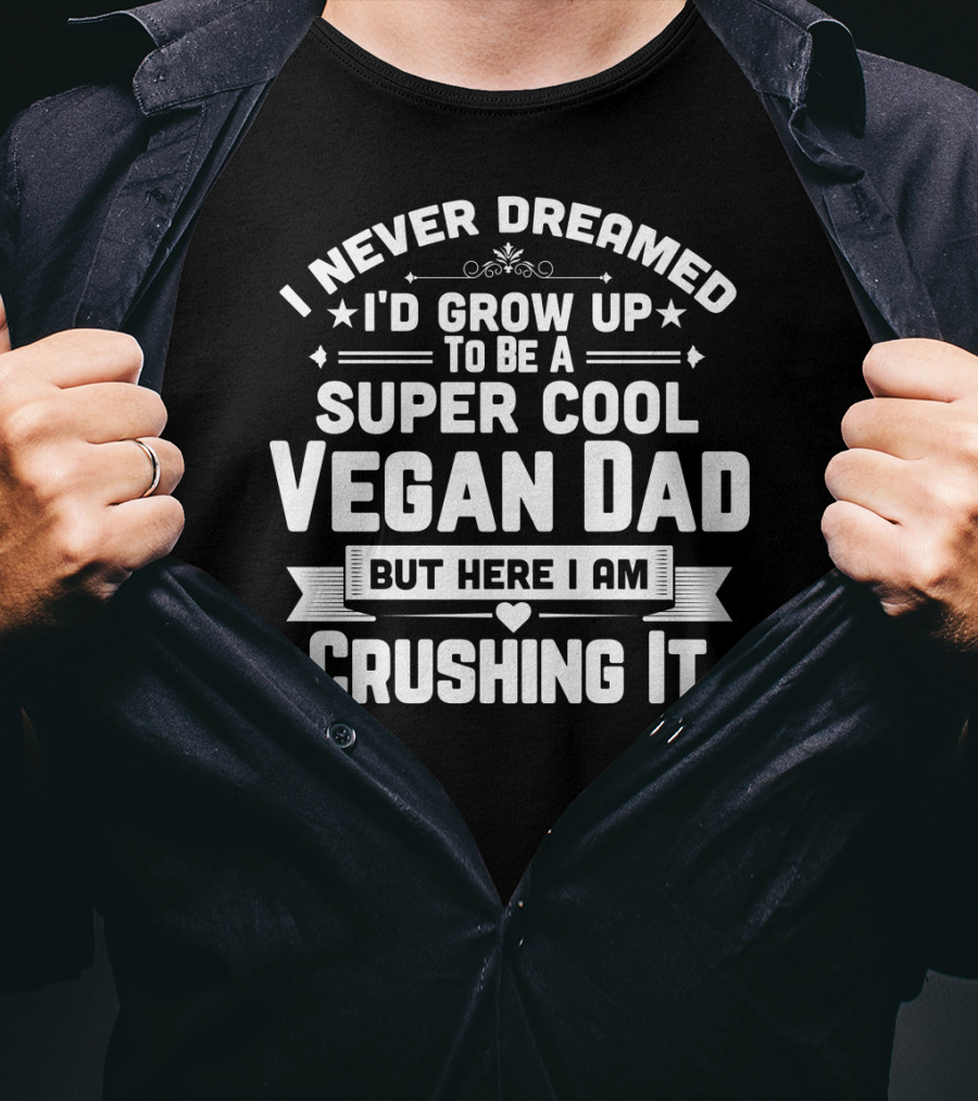 I Never Dreamed I'd Grow Up To Be A Super Cool Vegan Dad But Here I Am Crushing It T-Shirt