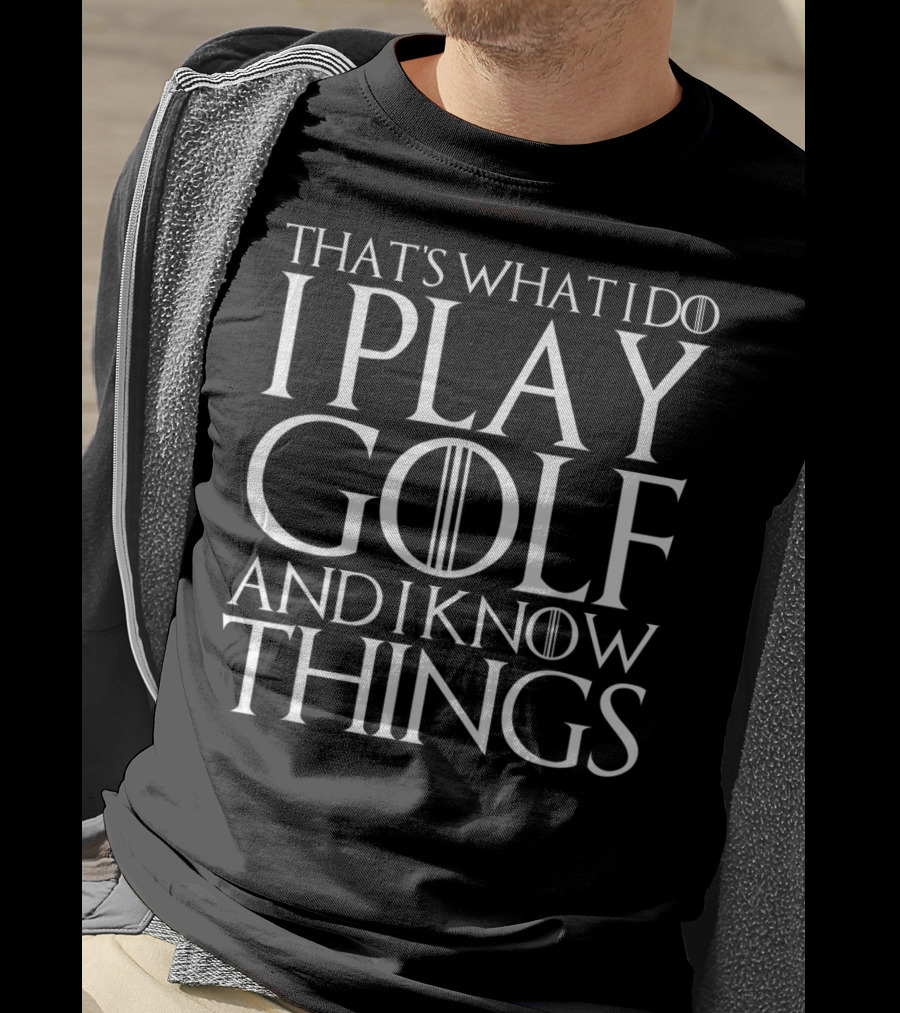 That's What I Do I Play Golf And I Know Things Game Of Thrones Font T-Shirt