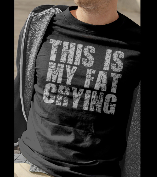This Is My Fat Crying Funny Sarcastic Motivation T-Shirt