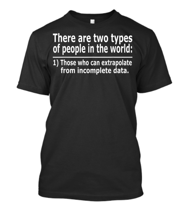 There Are Two Types Of People In The World: Those Who Can Extrapolate From Incomplete Data T-Shirt