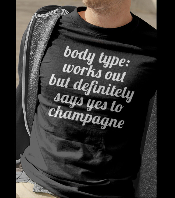 Body Type Works Out But Definitely Says Yes To Champagne T-Shirt