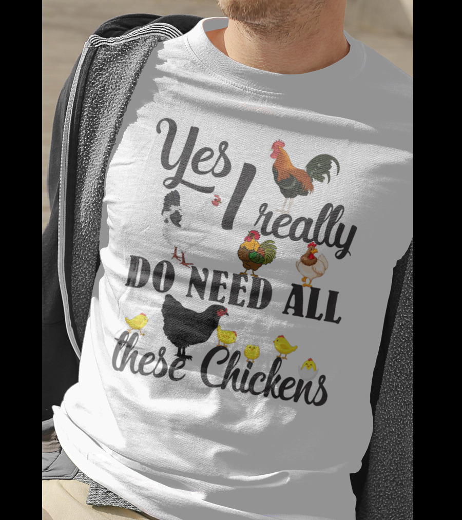 Yes I Really Do Need All These Chickens Roosters Hens And Cute Chicks T-Shirt