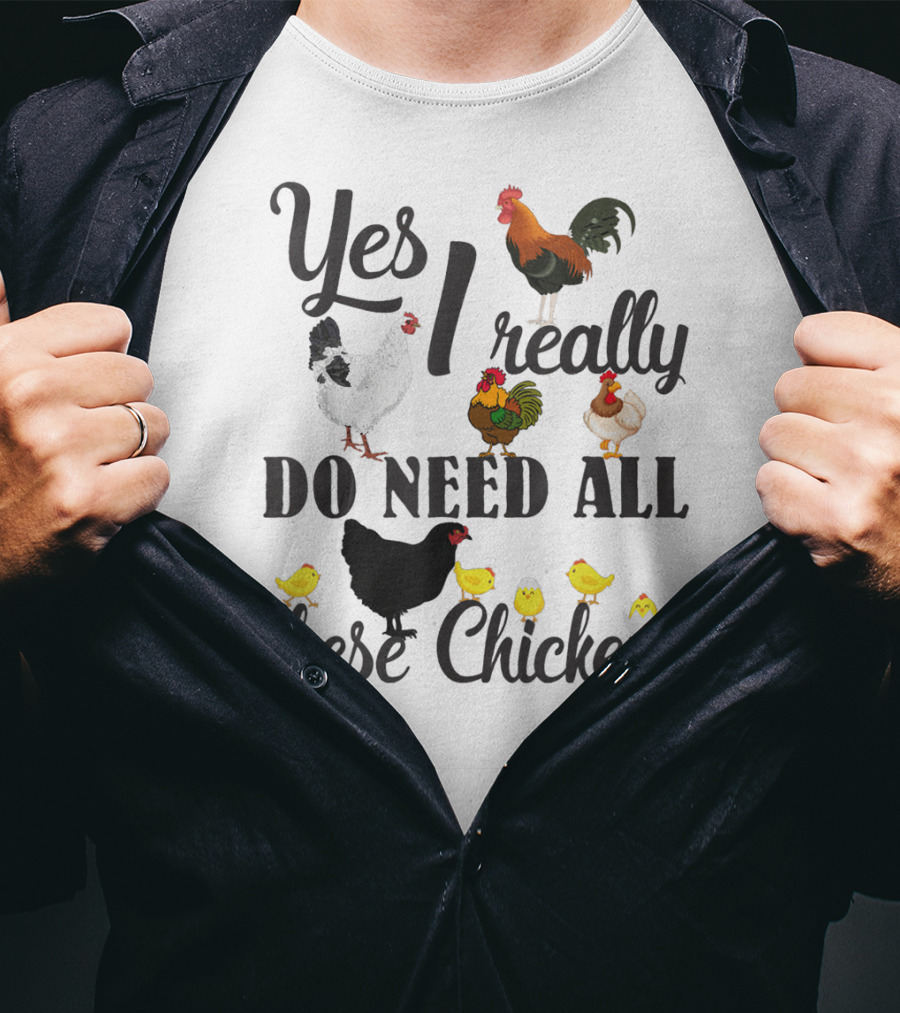 Yes I Really Do Need All These Chickens Roosters Hens And Cute Chicks T-Shirt