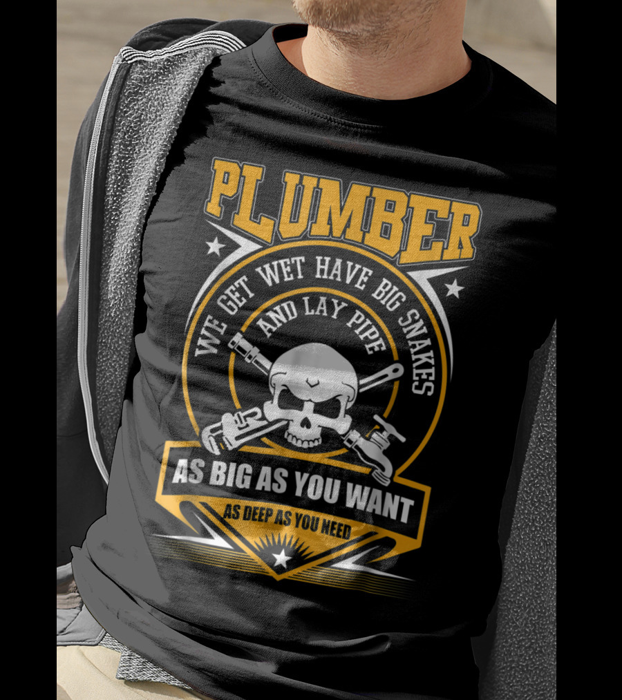 Plumber We Get Wet Have Big Snakes And Lay Pipe As Big As You Want As Deep As You Need T-Shirt