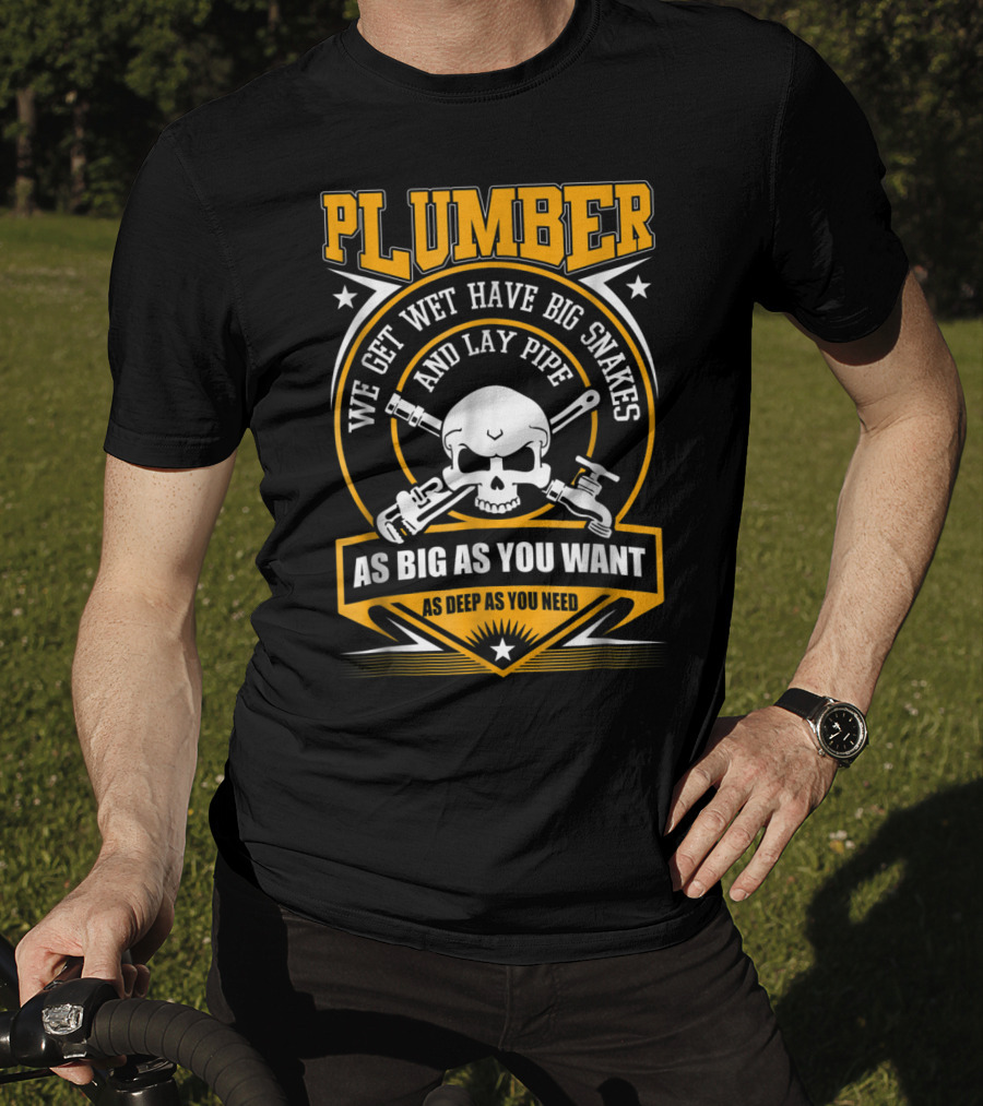 Plumber We Get Wet Have Big Snakes And Lay Pipe As Big As You Want As Deep As You Need T-Shirt