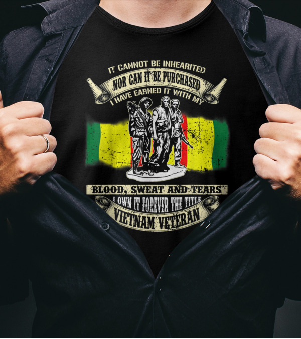 Vietnam Veteran Blood Sweat And Tears Cannot Be Inherited Purchased Earned T-Shirt