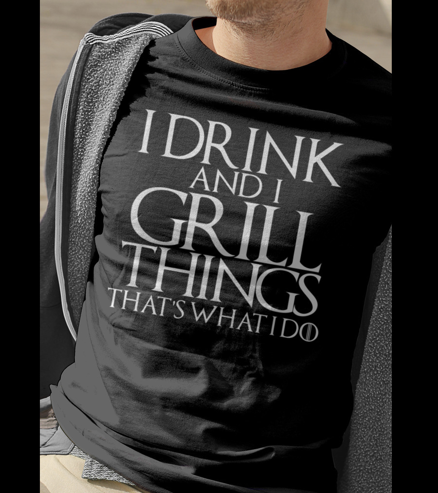 I Drink And I Grill Things That's What I Do Game Of Thrones T-Shirt