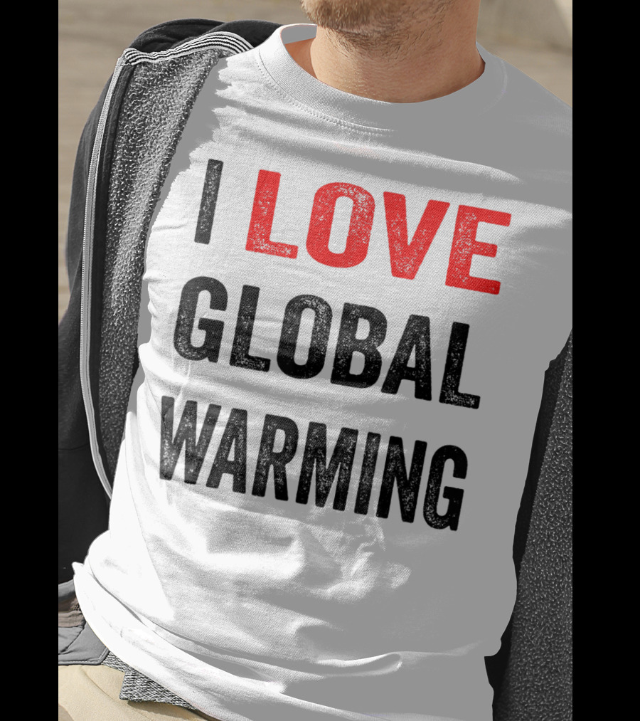 I Love Global Warming Environmental T-Shirt