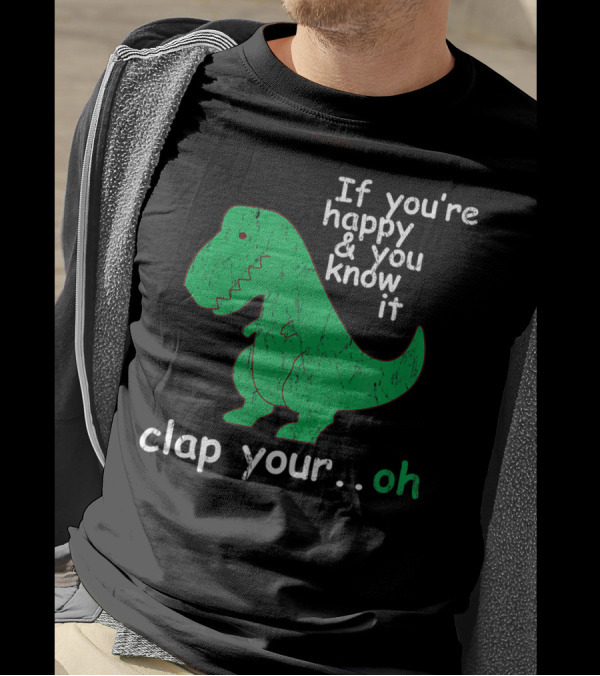 If You're Happy And You Know It Clap Your.Oh Dinosaur T-Shirt