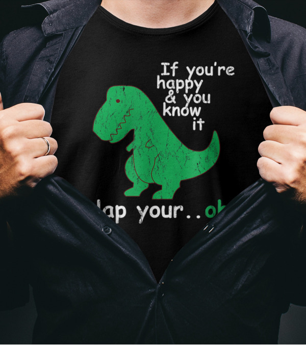 If You're Happy And You Know It Clap Your.Oh Dinosaur T-Shirt