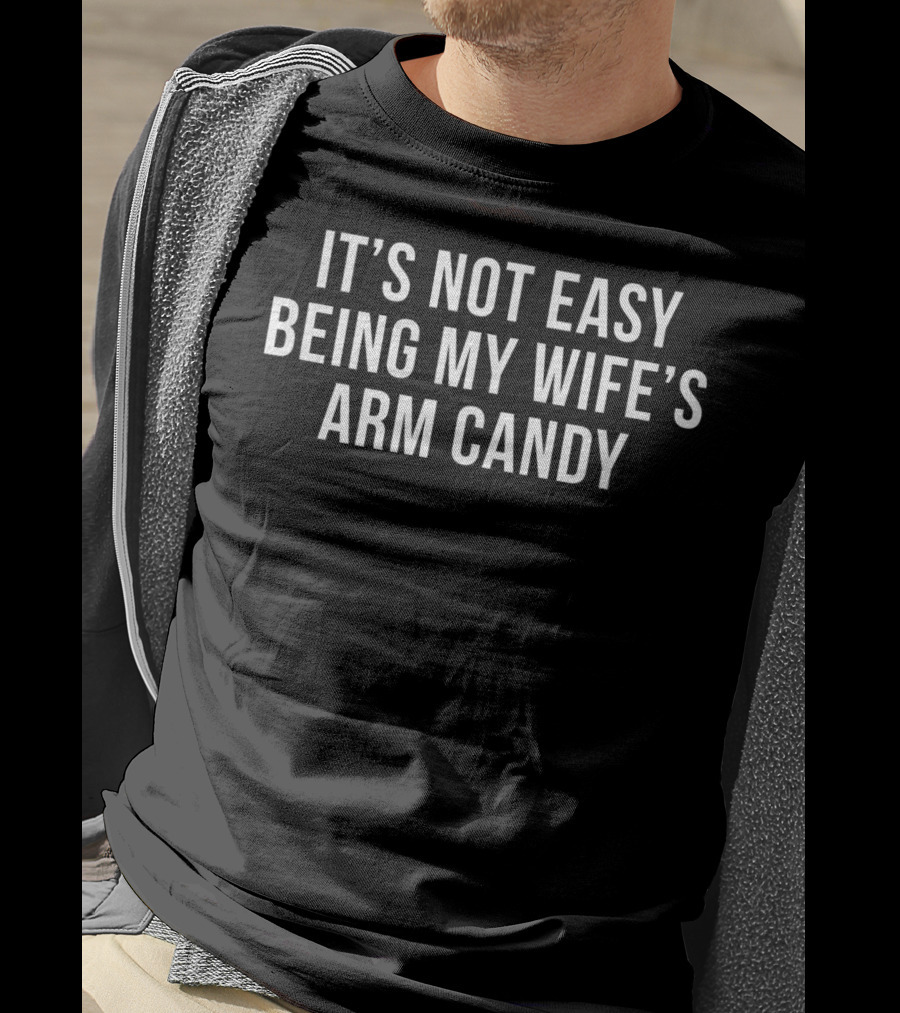 It's Not Easy Being My Wife's Arm Candy T-Shirt