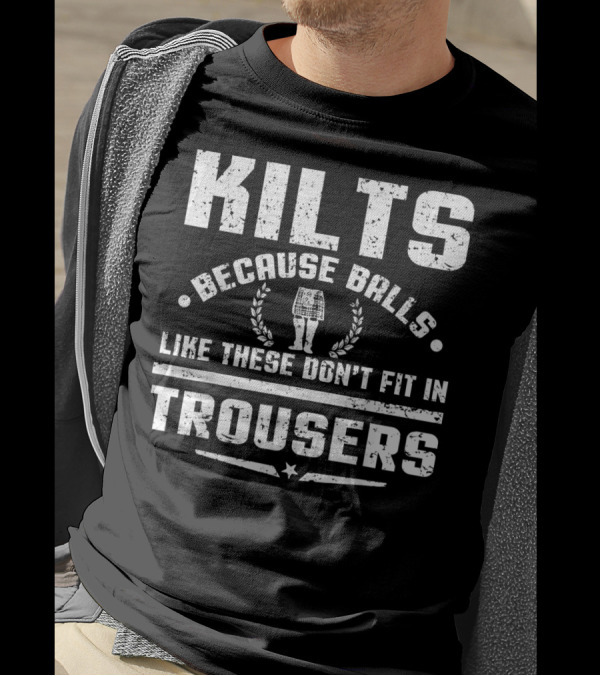 KILTS BECAUSE BALLS LIKE THESE DON'T FIT IN TROUSERS T-Shirt