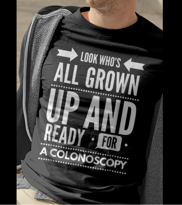 Look Who's All Grown Up And Ready For A Colonoscopy T-Shirt