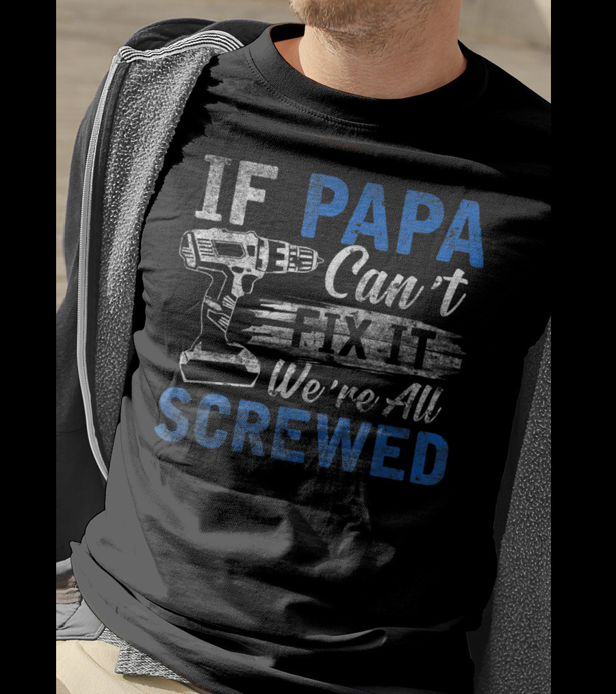 If Papa Can't Fix It We're All Screwed T-Shirt