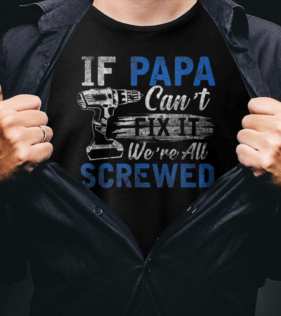 If Papa Can't Fix It We're All Screwed T-Shirt