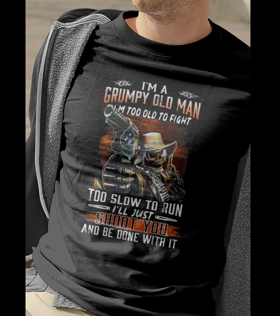 I'm A Grumpy Old Man Too Old To Fight Too Slow To Run I'll Just Shoot You And Be Done With It T-Shirt