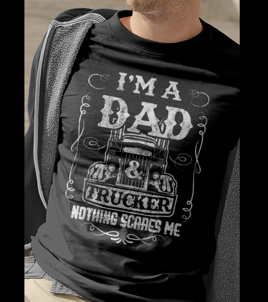I'm A Dad And Trucker Nothing Scares Me T-Shirt