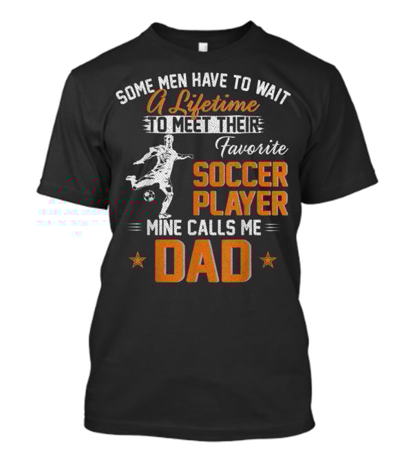 Some Men Have To Wait A Lifetime To Meet Their Favorite Soccer Player Mine Calls Me Dad T-Shirt