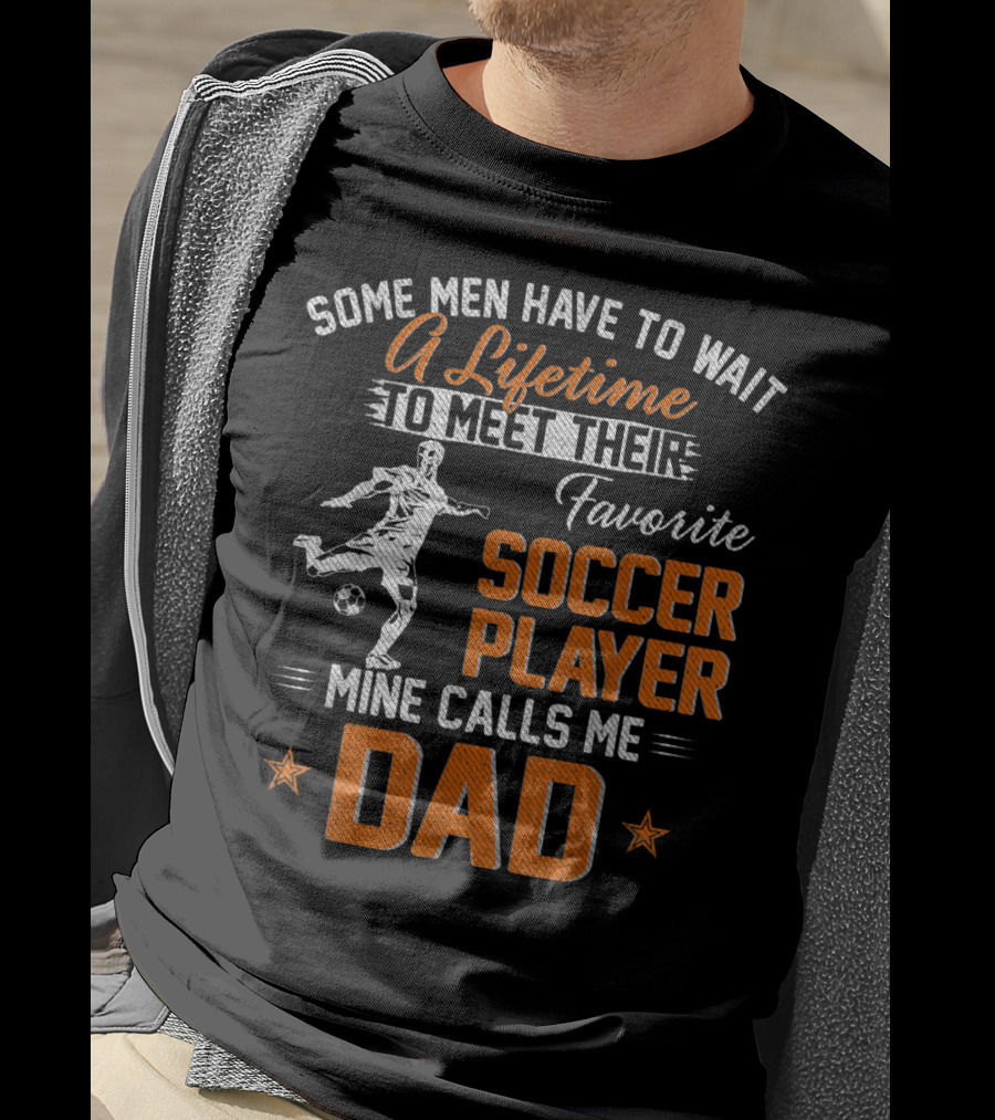 Some Men Have To Wait A Lifetime To Meet Their Favorite Soccer Player Mine Calls Me Dad T-Shirt