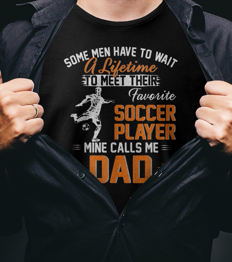 Some Men Have To Wait A Lifetime To Meet Their Favorite Soccer Player Mine Calls Me Dad T-Shirt