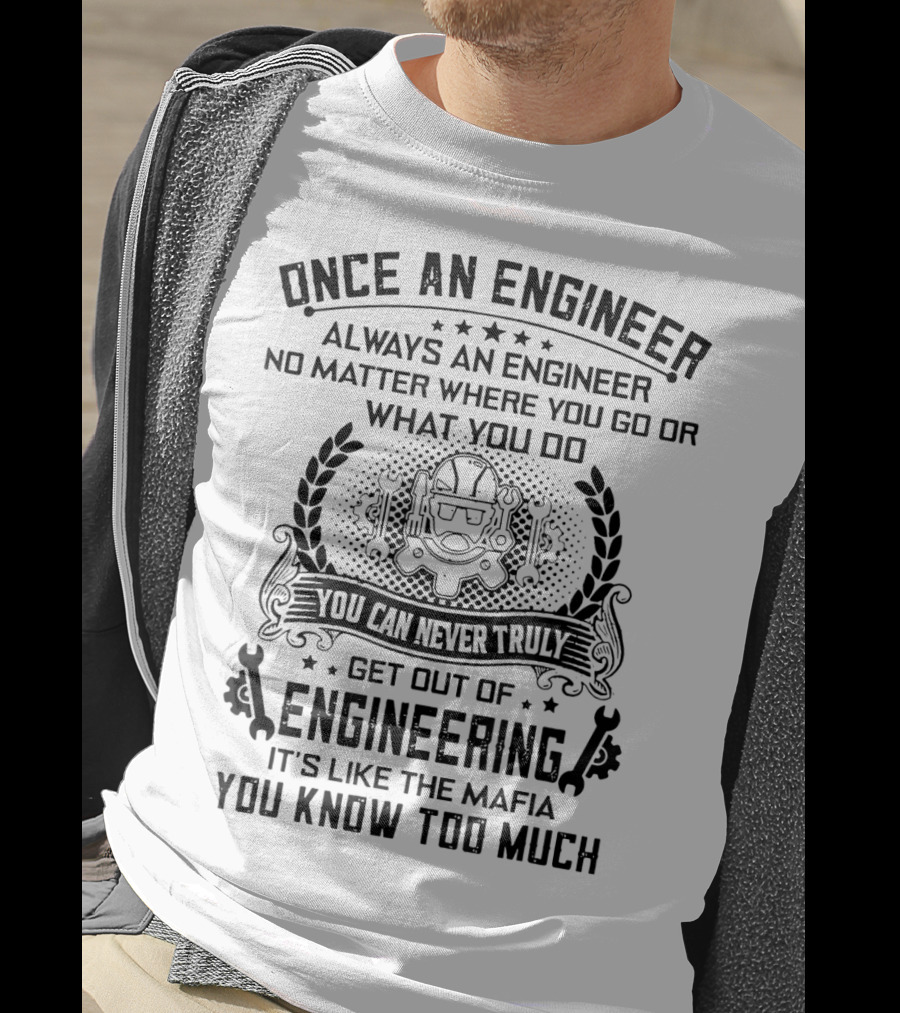 Once An Engineer Always An Engineer No Matter Where You Go Or What You Do You Can Never Truly Get Out Of Engineering It's Like The Mafia You Know Too Much T-Shirt