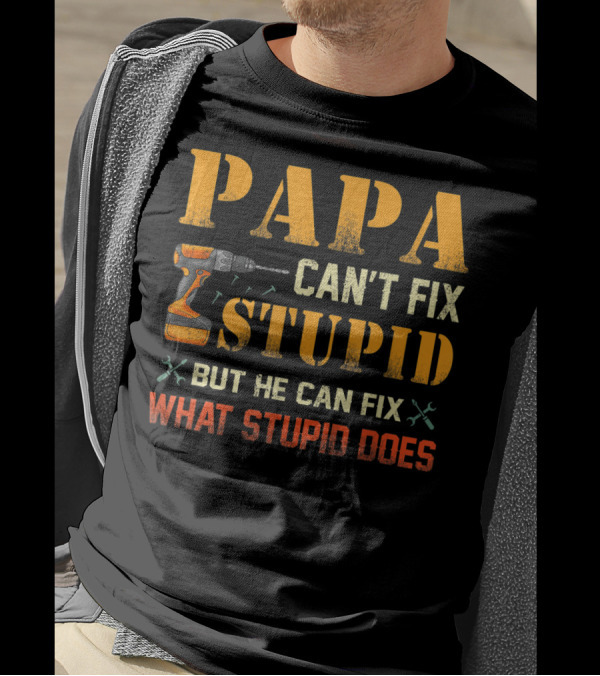 Papa Can't Fix Stupid But He Can Fix What Stupid Does Drill And Tools T-Shirt