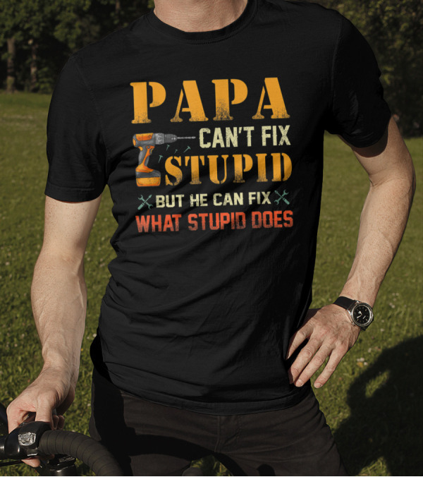 Papa Can't Fix Stupid But He Can Fix What Stupid Does Drill And Tools T-Shirt
