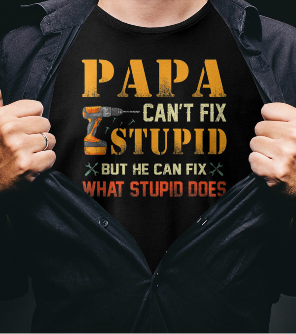 Papa Can't Fix Stupid But He Can Fix What Stupid Does Drill And Tools T-Shirt