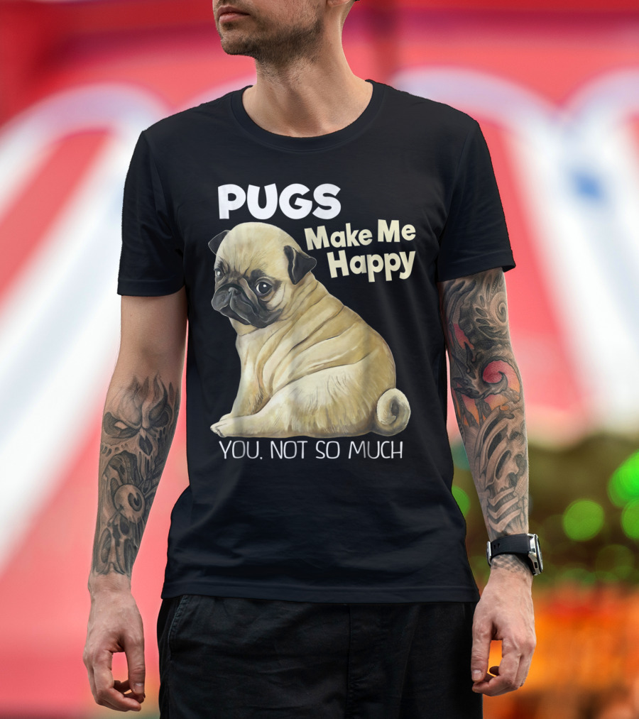 Pugs Make Me Happy You Not So Much T-Shirt