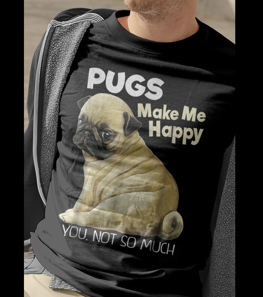 Pugs Make Me Happy You Not So Much T-Shirt