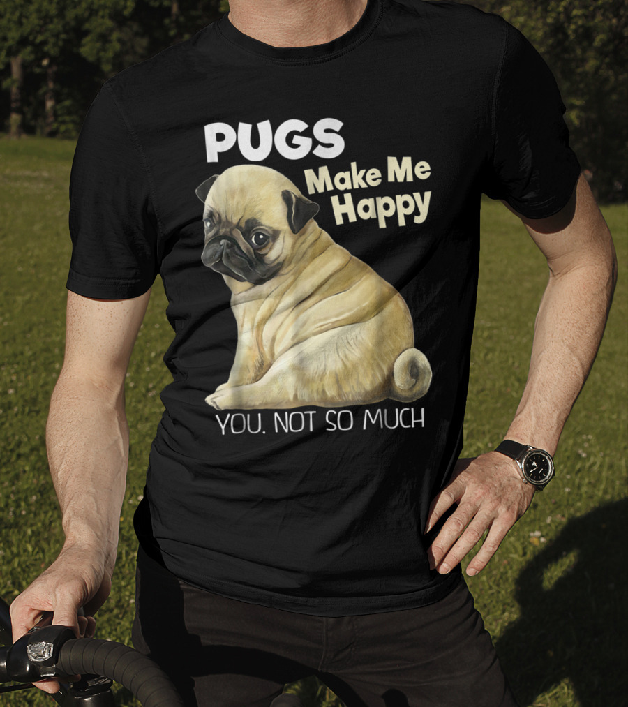 Pugs Make Me Happy You Not So Much T-Shirt