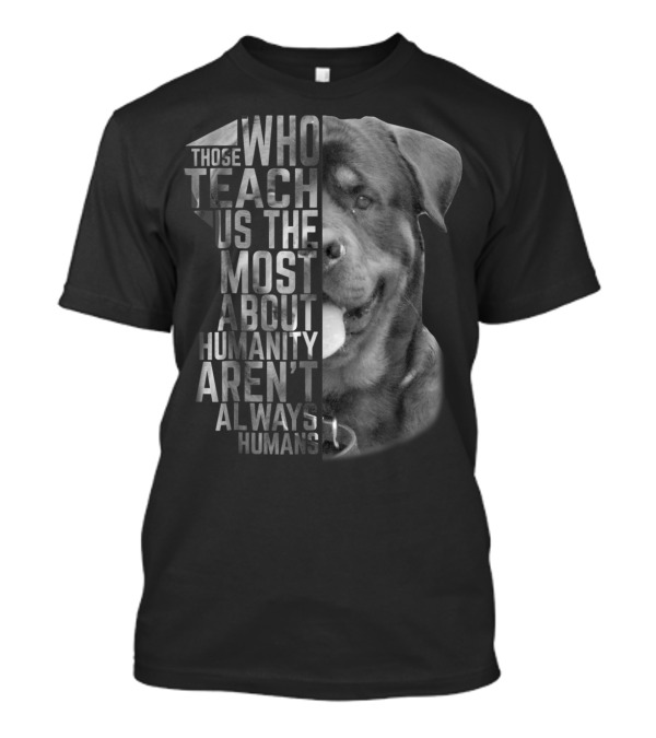 Rottweiler Those Who Teach Us The Most About Humanity Aren't Always Humans T-Shirt