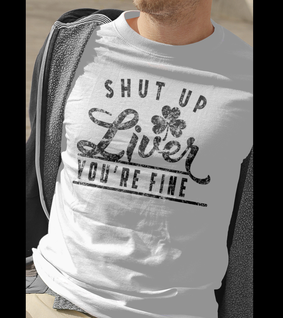 Shut Up Liver You're Fine Funny Drunk St Patrick's Clover T-Shirt