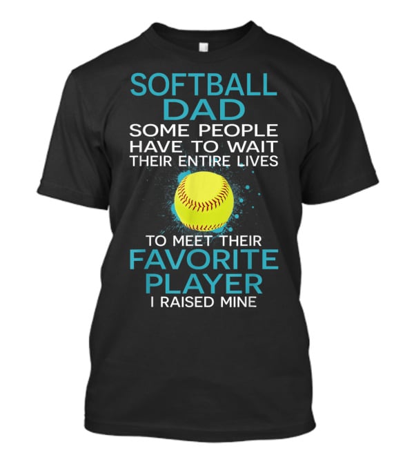Softball Dad Some People Have To Wait Their Entire Lives To Meet Their Favorite Player I Raised Mine T-Shirt