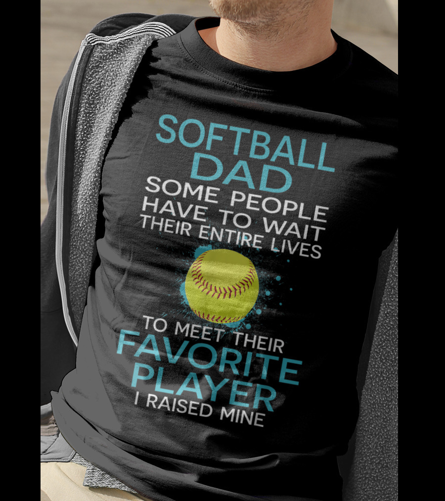 Softball Dad Some People Have To Wait Their Entire Lives To Meet Their Favorite Player I Raised Mine T-Shirt