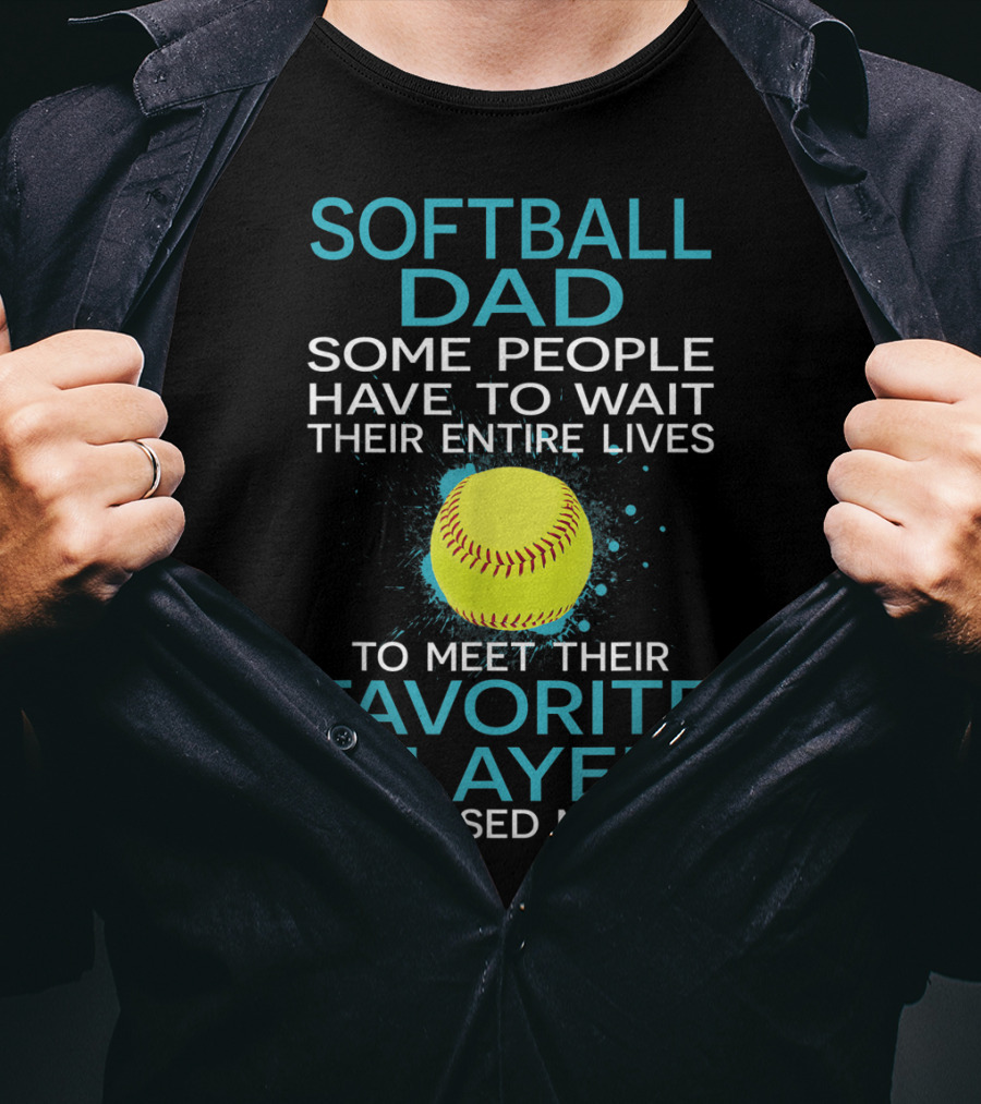 Softball Dad Some People Have To Wait Their Entire Lives To Meet Their Favorite Player I Raised Mine T-Shirt