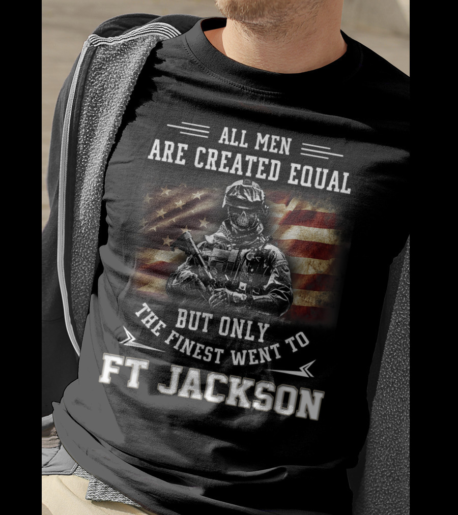 All Men Are Created Equal But Only The Finest Went To Ft Jackson T-Shirt